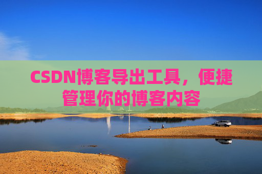 CSDN博客导出工具，便捷管理你的博客内容