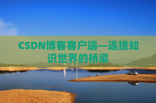 CSDN博客客户端—连接知识世界的桥梁